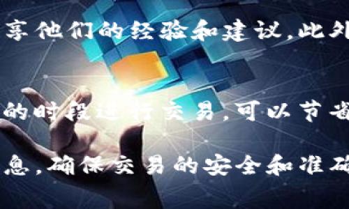 在这里我无法提供具体的交易手续费查询信息，但我可以给你一些关于如何查询TP钱包交易手续费的建议和方向。

1. 了解TP钱包的基本信息
TP钱包是一个非常受欢迎的数字货币钱包，支持多种区块链资产的存储和交易。在进行交易之前，了解钱包的功能和操作非常重要。

2. 登录TP钱包
首先，你需要在你的设备上打开TP钱包应用程序，并使用你的账户信息登录。如果你还没有账户，需要注册一个新账户。

3. 查找交易手续费信息
在登录后，你可以通过以下步骤来查看交易手续费：
ul
    listrong访问交易界面：/strong查找“交易”或“发送”选项，通常在钱包的主菜单中可以找到。/li
    listrong选择交易类型：/strong选择你想要进行的交易，例如发送Token或交换资产。/li
    listrong输入交易信息：/strong填写接收方地址和金额，系统通常会自动计算相应的手续费。/li
    listrong查看手续费：/strong在确认交易前，页面上会显示交易的手续费详情。此时可以注意到手续费的具体数额，以及预计到达的时间。/li
/ul

4. 参考官方文档或资料
有时手续费会因网络拥堵或区块链的变化而有所不同，因此建议参考TP钱包的官方文档或FAQ。这些资料通常会对手续费的计算方式、不同类型交易的收费标准等进行说明，可以帮助你更好地理解费用的构成。

5. 社区与客户支持
如果你在查询过程中仍有疑问，可以访问TP钱包的社区论坛或社交媒体渠道，许多用户会分享他们的经验和建议。此外，TP钱包提供客户支持服务，能够针对你的具体问题给予帮助。

6. 考虑手续费
如果你经常进行较大的交易，建议关注不同时间段内的手续费波动，有时选择在交易量较低的时段进行交易，可以节省费用。

通过以上步骤，你应该能够轻松查询到TP钱包的交易手续费。务必在交易前仔细核对所有信息，确保交易的安全和准确。