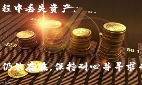 在处理TP钱包转账卡住的情况时，可以采取一些步骤来排除故障并解决问题。以下是一些可能的解决方案和建议：

检查网络连接
确保你的设备连接到互联网，网络的稳定性对于区块链交易的顺利进行至关重要。如果网络不稳定，尝试切换到更好的网络，比如使用Wi-Fi而不是移动数据，或者反之。

确认交易状态
打开你的TP钱包，查看交易历史记录。通常情况下，如果交易未被确认，会显示在“待处理”状态。点击进入交易详情，了解更多信息。如果你发现交易卡住的时间过长，可能需要考虑其他解决方案。

检查区块链网络的拥堵情况
访问一些实时区块链监控网站，查看当前网络的拥堵情况。如果网络拥堵，可能导致你的转账被延迟。在高峰时期，交易确认可能需要更长时间。

调整手续费
有时候，交易手续费设定过低会导致转账处理慢。你可以尝试更改费用设置，增加手续费，使其更具竞争力，从而加快交易确认。

等待确认
在许多情况下，交易可能确实只是稍微延迟。给予系统一些时间，通常情况下，交易会在几个小时内得到确认。

咨询TP钱包客服
如果经过上述步骤后问题依然存在，建议联系TP钱包的客服团队。他们可以提供具体的帮助和指导，帮助你解决转账卡住的问题。

查看钱包的更新情况
确保你的TP钱包是最新版本，更新可能包含修复已知问题和提高稳定性的补丁。有时候，过时的软件会导致功能异常。

备份你的钱包
在尝试更改设置或联系支持前，确保你备份了钱包的私钥和助记词，以防在操作过程中丢失资产。

尝试重启钱包
关闭并重新打开TP钱包，有时简单的重启可以解决遇到的许多小问题。

以上是一些可能的解决方案，确保你可以顺利地完成TP钱包的转账操作。如果问题仍然存在，保持耐心并寻求专业的帮助将是最好的方式。