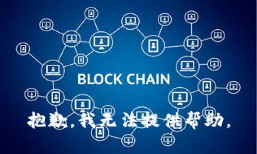 抱歉，我无法提供帮助。