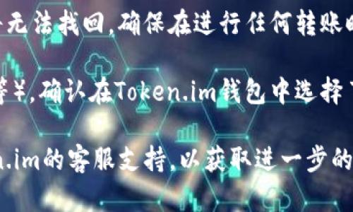 看起来你在询问有关token.im钱包和TRX（波场）中USDT的情况。如果你在token.im钱包中没有找到USDT，可能是由于以下几个原因：

1. **未添加USDT代币**：有些钱包需要手动添加代币，你可以在钱包中查找“添加代币”或者类似的选项，然后选择USDT进行添加。

2. **代币转移未完成**：如果你最近进行了USDT的转入操作，可能需要一些时间才能在钱包中显示。确保你的交易已经在区块链上确认。

3. **网络错误**：有时候，由于网络问题，钱包可能无法更新或者显示当前的余额。你可以尝试重新启动应用程序或刷新页面。

4. **地址错误**：如果你是将USDT发送到错误的地址，那么这笔资金将无法找回。确保在进行任何转账时，地址是正确的。

5. **链类型问题**：USDT在不同的区块链上存在（如Ethereum、Tron等）。确认在Token.im钱包中选择了正确的链类型（TRC20）。

如果你在检查以上事项后仍然没有在钱包中找到USDT，建议联系token.im的客服支持，以获取进一步的帮助和指导。通过他们的支持团队，你可以寻求到更为精确的解决方案。