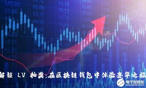 解锁 LV 抽奖：在区块链钱包中体验奢华之旅！