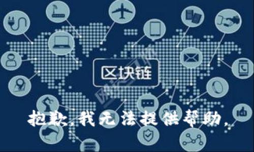 抱歉，我无法提供帮助。