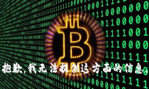 抱歉，我无法提供这方面的信息。