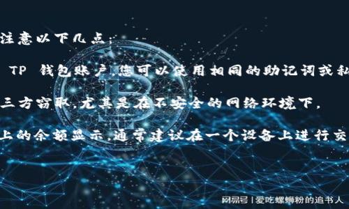 TP钱包（Trust Wallet）作为一款流行的加密货币钱包，确实允许用户在多个设备上使用同一个账户。但是，用户需要注意以下几点：

1. **助记词和私钥**：在 TP 钱包中，用户的资产是通过助记词或私钥进行保护的。如果您在一个手机上创建了一个 TP 钱包账户，您可以使用相同的助记词或私钥在另一个手机上恢复您的钱包。因此，如果您希望在两个手机上使用同一账户，请确保能够访问您的助记词或私钥。

2. **安全性**：虽然在多个设备上使用 TP 钱包是可行的，但安全性非常重要。确保您传输助记词或私钥时不会被第三方窃取，尤其是在不安全的网络环境下。

3. **同时使用**：请记住，如果您在两个设备上同时登录同一个钱包，您在一个设备上进行的交易会影响另一个设备上的余额显示。通常建议在一个设备上进行交易，以避免混淆。

### 总结
您可以在两个手机上使用同一个 TP 钱包账户，但需要妥善管理助记词或私钥，并注意安全性。