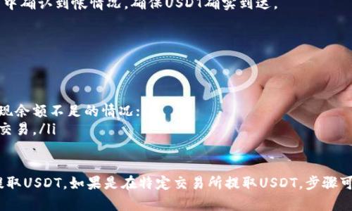 在SOL（Solana）钱包中提取USDT（Tether）需要遵循一系列步骤。下面是一个详细的步骤指南，帮助你顺利提取USDT。

步骤一：打开Solana钱包
首先，你需要打开你的Solana钱包。这可以是任何支持USDT的Solana钱包，例如Phantom、Sollet或Atomic Wallet。

步骤二：确保USDT余额充足
在执行提取操作之前，确保你的钱包中有足够的USDT余额。如果余额不足，你将无法进行提取。

步骤三：选择提取功能
在你的钱包界面中，寻找“提取”或“发送”选项。这个选项通常很明显，可能会用一个箭头或“发送”字样表示。点击这个选项进入下一步。

步骤四：输入接收地址
接下来，你需要输入你希望提取USDT的接收地址。这是你要将USDT转移到的地址，确保这个地址是正确的，以免造成资金损失。

步骤五：输入提取金额
在输入完接收地址后，你需要输入希望提取的USDT金额。确保该金额在你的可用余额之内，并考虑一些网络手续费。

步骤六：确认交易细节
在提交交易之前，建议仔细检查所有输入的信息，包括接收地址和提取金额。如果信息无误，那么可以继续下一步。

步骤七：提交交易
点击“确认”或“提交”按钮，一旦你确认交易，系统会发送USDT到你输入的地址。在此期间，你可能需要输入密码或完成二次验证以确保安全。

步骤八：查看交易状态
提取提交后，你可以在钱包中查看交易状态，通常会有一个状态通知。一旦交易确认，USDT就会被转移至指定地址。

步骤九：检查接收地址
在交易成功后，建议你到接收地址所在的钱包中确认到帐情况。确保USDT确实到达。

注意事项
在提取过程中，有几点需要特别注意：
ul
  li确保接收地址的准确性；/li
  li注意手续费的计算，以免在提取过程中出现余额不足的情况；/li
  li注意网络状态，避免在网络拥堵期间进行交易。/li
/ul

通过以上步骤，你可以在Solana钱包中顺利提取USDT。如果是在特定交易所提取USDT，步骤可能略有不同，请根据交易所的指引进行操作。