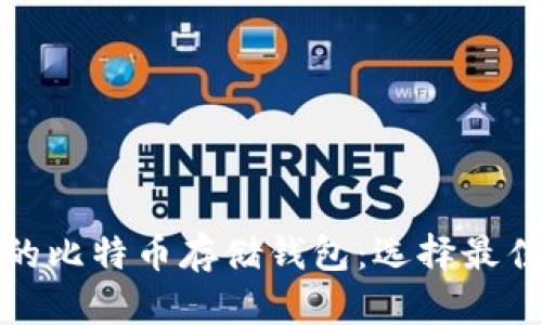 安全管理你的比特币存储钱包：选择最佳钱包的指南