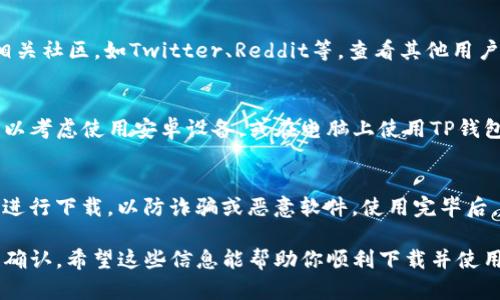 苹果手机可以下载TP钱包，但需要注意的是，TP钱包是否能够在App Store中找到可能取决于该钱包的发布状态以及地区限制。以下是下载TP钱包的一些步骤和建议：

1. 检查App Store
首先，在你的苹果手机上打开App Store。在搜索框中输入“TP钱包”或“Token Pocket”，然后点击搜索。如果该应用在你的地区可用，你应该能够在搜索结果中找到它。

2. 下载与安装
如果你找到了TP钱包的应用，点击下载按钮，然后根据屏幕上的指示进行安装。安装完成后，应用图标将出现在你的主屏幕上。

3. 确认系统要求
请确保你的手机操作系统版本支持TP钱包。一般来说，TP钱包会在应用描述中列出所需的最低iOS版本。在下载之前，你可以先确认你的手机已经更新到最新的iOS版本。

4. 浏览官方网站或社区
如果在App Store中找不到TP钱包，建议访问TP钱包的官方网站或相关社区，如Twitter、Reddit等，查看其他用户的分享和下载地址。官方渠道通常能提供最可靠的信息及使用指南。

5. 使用安卓设备替代
如果你无法在苹果设备上下载TP钱包，且你急需使用该钱包，你还可以考虑使用安卓设备，或在电脑上使用TP钱包的网页版。

6. 注意安全与隐私
在下载任何钱包类应用时，请务必注意安全性，确保使用官方的应用进行下载，以防诈骗或恶意软件。使用完毕后，及时备份你的钱包信息，确保资产的安全。

总之，苹果手机是可以下载TP钱包的，但需根据具体情况进行查找和确认。希望这些信息能帮助你顺利下载并使用TP钱包！