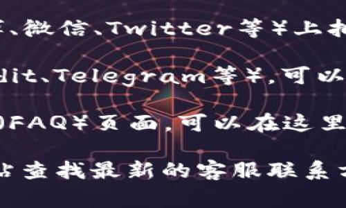 关于TP钱包的在线客服，通常可以通过以下几种方式获得帮助：

1. **官方网站**：访问TP钱包的官方网站，在页面底部或右下角通常会有“客服”或“在线咨询”的按钮，点击后通常可以直接与客服人员进行互动。

2. **社交媒体**：TP钱包可能会在各大社交媒体平台（如微博、微信、Twitter等）上拥有官方账号，你可以通过这些平台联系他们的客服团队。

3. **社区论坛**：许多链上钱包会有用户社区或论坛（如Reddit、Telegram等），可以在这些地方寻求帮助，有时经验丰富的用户能提供快速解答。

4. **帮助中心**：TP钱包可能设有帮助中心或常见问题解答（FAQ）页面，可以在这里找到各种问题的解答。

如果你需要更多具体的联系信息，建议访问TP钱包的官方网站查找最新的客服联系方式。