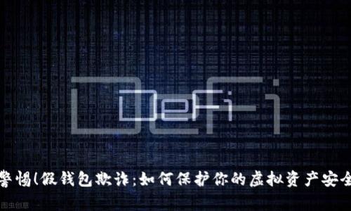 警惕！假钱包欺诈：如何保护你的虚拟资产安全