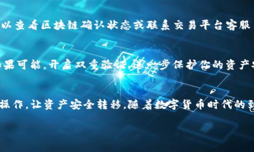 将币提到TP钱包的步骤通常包括以下几步。请注意，具体的操作可能会因不同币种、区块链网络和钱包版本而有所不同，因此在进行任何转账之前，请确保仔细研究相关信息。

步骤一：下载并设置TP钱包
首先，确保你已在手机或电脑上下载了TP钱包。可以在应用商店或官方网站找到下载链接。完成安装后，打开TP钱包并按照提示创建一个新钱包或导入已有的钱包。记得妥善保管你的助记词和私钥，这些信息是你钱包安全的保障。

步骤二：获取TP钱包地址
在TP钱包中，选择你想接收的币种。例如，如果你要接收以太坊（ETH），请点击以太坊图标。这时，你会看到一个接收（或存款）选项，点击后会显示你的以太坊钱包地址。接下来，复制这个地址，确保没有任何错误，因为转账一旦发送无法撤回。

步骤三：登录币圈交易平台
接下来，你需要登录你所使用的币圈交易平台，如币安、火币等。进入资产管理或钱包页面，选择你要提取的币种。找到“提币”或“提现”选项，点击进入。

步骤四：输入提币信息
在提币界面，你需要填写几个重要的信息。首先，在“提币地址”栏中粘贴你从TP钱包获取的地址。然后，输入你要提取的数量。此外，有的交易平台会要求选择网络类型，例如以太坊主网或其他。请确保选择正确的网络，以避免资金丢失。同时，注意查看提币手续费。

步骤五：确认和提交提币申请
再次检查所有填入的信息。如果一切无误，就可以点击“确认”或“提交”按钮。在这个过程中，平台可能会要求你进行身份验证，比如短信验证码或电子邮件确认。

步骤六：等待到账
提币申请提交后，请耐心等待。一旦交易被区块链网络确认，你的币就会转入TP钱包。通常这一过程可能需要几分钟到几小时不等，这取决于网络的交易量以及所选择的币种。

步骤七：检查TP钱包余额
最后，回到TP钱包，查看你的余额是否已更新。如果币已到账，恭喜你完成了提币操作！如果没有看到到账，可以查看区块链确认状态或联系交易平台客服了解情况。

安全提示
在进行任何数字资产交易时，安全是最重要的。确保你使用的交易平台是可信的，同时定期更新你的密码。如果可能，开启双重验证，进一步保护你的资产安全。

总结
将币提到TP钱包的步骤虽然看似简单，但每一步都需要保持谨慎。通过以上步骤，相信你可以顺利完成提币操作，让资产安全转移。随着数字货币时代的到来，学会如何安全、快速地操作钱包将是每位用户的重要技能。

希望这个指南能帮助你顺利将币提到TP钱包！如果还有其他问题或需要进一步的信息，欢迎随时询问。