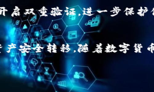 将币提到TP钱包的步骤通常包括以下几步。请注意，具体的操作可能会因不同币种、区块链网络和钱包版本而有所不同，因此在进行任何转账之前，请确保仔细研究相关信息。

步骤一：下载并设置TP钱包
首先，确保你已在手机或电脑上下载了TP钱包。可以在应用商店或官方网站找到下载链接。完成安装后，打开TP钱包并按照提示创建一个新钱包或导入已有的钱包。记得妥善保管你的助记词和私钥，这些信息是你钱包安全的保障。

步骤二：获取TP钱包地址
在TP钱包中，选择你想接收的币种。例如，如果你要接收以太坊（ETH），请点击以太坊图标。这时，你会看到一个接收（或存款）选项，点击后会显示你的以太坊钱包地址。接下来，复制这个地址，确保没有任何错误，因为转账一旦发送无法撤回。

步骤三：登录币圈交易平台
接下来，你需要登录你所使用的币圈交易平台，如币安、火币等。进入资产管理或钱包页面，选择你要提取的币种。找到“提币”或“提现”选项，点击进入。

步骤四：输入提币信息
在提币界面，你需要填写几个重要的信息。首先，在“提币地址”栏中粘贴你从TP钱包获取的地址。然后，输入你要提取的数量。此外，有的交易平台会要求选择网络类型，例如以太坊主网或其他。请确保选择正确的网络，以避免资金丢失。同时，注意查看提币手续费。

步骤五：确认和提交提币申请
再次检查所有填入的信息。如果一切无误，就可以点击“确认”或“提交”按钮。在这个过程中，平台可能会要求你进行身份验证，比如短信验证码或电子邮件确认。

步骤六：等待到账
提币申请提交后，请耐心等待。一旦交易被区块链网络确认，你的币就会转入TP钱包。通常这一过程可能需要几分钟到几小时不等，这取决于网络的交易量以及所选择的币种。

步骤七：检查TP钱包余额
最后，回到TP钱包，查看你的余额是否已更新。如果币已到账，恭喜你完成了提币操作！如果没有看到到账，可以查看区块链确认状态或联系交易平台客服了解情况。

安全提示
在进行任何数字资产交易时，安全是最重要的。确保你使用的交易平台是可信的，同时定期更新你的密码。如果可能，开启双重验证，进一步保护你的资产安全。

总结
将币提到TP钱包的步骤虽然看似简单，但每一步都需要保持谨慎。通过以上步骤，相信你可以顺利完成提币操作，让资产安全转移。随着数字货币时代的到来，学会如何安全、快速地操作钱包将是每位用户的重要技能。

希望这个指南能帮助你顺利将币提到TP钱包！如果还有其他问题或需要进一步的信息，欢迎随时询问。