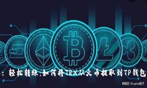 : 轻松转账：如何将TRX从火币提取到TP钱包