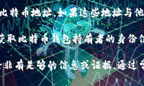 比特币钱包的地址是匿名的，虽然比特币交易记录是公开的，但钱包背后的身份通常难以追踪。每个比特币地址都与交易记录相关联，但并不直接提供用户的个人信息。

不过，有一些方法可以尝试查找比特币钱包的持有者，例如：

1. **区块链分析**：一些公司专注于区块链分析，能够根据交易行为和模式来推测钱包的持有者。例如，频繁交易的大型交易所钱包，如果与某个特定平台相关联，可能会被识别。

2. **交易所信息**：如果某个比特币地址与交易所交易有关联，可能可以通过交易所的信息来推测持有者的身份，因为大部分交易所在用户注册时会要求提供个人信息。

3. **社交媒体和论坛**：有些人可能会在社交媒体或论坛上分享自己的比特币地址。如果这些地址与他们的身份信息相结合，有可能会揭示出持有者身份。

4. **法律途径**：在某些情况下，执法机构可以通过合法手段进行调查，获取比特币钱包持有者的身份信息。

需要注意的是，比特币的设计初衷就是为用户提供隐私和匿名性，因此，除非有足够的信息或证据，通过常规渠道很难确定某个比特币钱包的实际持有者。