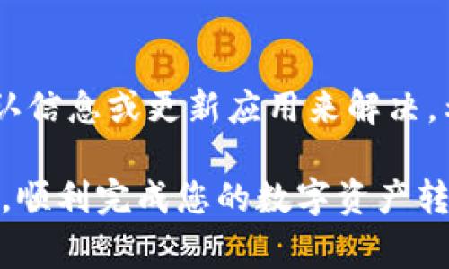 在使用TP钱包（Token Pocket）时，如果遇到转账失败或无法转账的情况，可能会让您感到困惑或烦恼。以下是一些解决方法和常见问题的排查步骤，希望能帮助您顺利完成转账。

1. 检查网络连接

转账成功的基础是良好的网络连接。如果您的手机或电脑网络不稳定，可能会导致转账失败。请确保您连接的是稳定的Wi-Fi或数据网络，并尝试重新启动网络路由器或切换到另一种网络。

2. 确认交易费用

在使用TP钱包进行转账时，确保您账户中有足够的代币来支付交易费用（Gas费）。如果余额不足，转账将无法成功。您可以在钱包界面查看余额，确保有足够的资产用于此次转账。

3. 检查接收地址

在发送转账时，务必确认您输入的接收地址是否正确。一个错误的地址可能会导致资产丢失。建议您复制粘贴接收地址，避免手动输入出现的失误。同时，确保接收地址与转账的代币类型相匹配。

4. 更新钱包应用

确保您的TP钱包应用为最新版本。开发团队会定期发布更新，以修复漏洞和改善体验。如果您的钱包版本较旧，可以前往相应的应用商店进行更新。

5. 清理缓存

如果您在使用TP钱包期间遇到卡顿或响应慢的情况，尝试清理应用缓存。对于手机用户，可以在设置中找到TP钱包，选择清理缓存，这样可提升应用的运行速度。

6. 修复应用权限

某些功能可能会因为没有授予正确的权限而无法正常使用。请前往手机的设置，检查TP钱包的权限设置，确保其拥有必要的权限，如存储、网络等。

7. 检查区块链状态

有时候，转账失败可能与区块链的拥堵有关。您可以访问区块链浏览器，检查当前网络的状态。如果网络拥堵，可能需要等待一段时间再尝试转账，或者提高Gas费用以加快转账的确认速度。

8. 联系客服

如果您尝试了以上方法仍无法成功转账，建议联系TP钱包的客服。提供详细信息，例如转账时间、接收地址、交易哈希等，以便客服帮您更好地解决问题。

总结

TP钱包的使用过程中可能会遇到一些问题，但大部分问题都可以通过检查网络、确认信息或更新应用来解决。希望这些建议能帮助您顺利完成转账，享受数字货币带来的便利。

通过合理的排查和解决步骤，即使在遇到问题时，也能保持冷静，最终找到解决办法，顺利完成您的数字资产转账。如果您有任何疑问或需要进一步的帮助，欢迎随时向社区或客服求助。