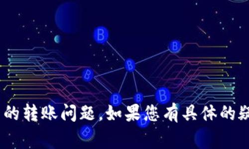 非常抱歉，似乎您在询问有关TP钱包或者加密货币的转账问题。如果您有具体的疑问或者情况，请详细描述，我将尽力为您提供帮助。