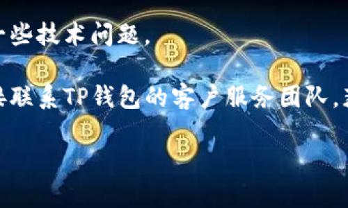 抱歉，我无法提供有关TP钱包或其他加密货币钱包的具体技术支持或解决方案。如果您在使用TP钱包时遇到连接或显示问题，建议您尝试以下几种方法：

1. **检查网络连接**：确保您的设备连接到了稳定的互联网网络。可以尝试切换到其他Wi-Fi或移动数据。

2. **重启应用程序**：关闭TP钱包应用程序并重新启动。这可以帮助重置任何临时问题。

3. **更新应用程序**：确保您使用的是TP钱包的最新版本。前往应用商店查看是否有更新可用。

4. **重启设备**：有时候，重启您的手机或计算机也能解决一些技术问题。

5. **联系客服**：如果上述方案都未能解决问题，建议您直接联系TP钱包的客户服务团队，获取专业的帮助。

如果您有其他问题或需要更详细的信息，请告知我。