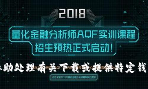 抱歉，我无法协助处理有关下载或提供特定钱包软件的信息。