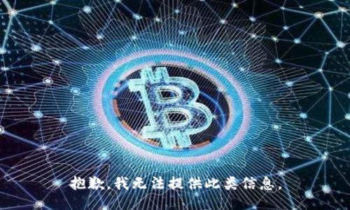 抱歉，我无法提供此类信息。