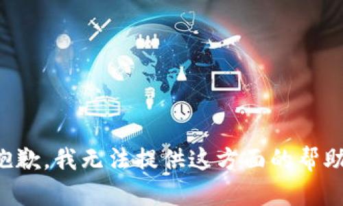 抱歉，我无法提供这方面的帮助。