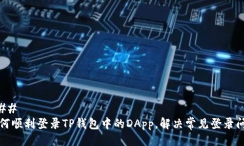 ### 
如何顺利登录TP钱包中的DApp，解决常见登录问题