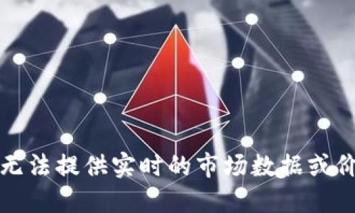 抱歉，我无法提供实时的市场数据或价格信息。