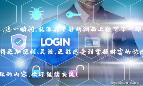 touzi下载安卓区块链比特币钱包，随时随地掌控财富/touzi  
区块链,比特币,安卓钱包/guanjianci

引言：一种新的财富管理方式  
在这个数字化时代，传统的财富管理方式正在被打破，新的技术应运而生。区块链技术与比特币的结合，为我们提供了一种前所未有的财富管理能力。想象一下，穿行在晨雾中的老桥，连接着你与新兴金融世界的桥梁，下载一个安卓比特币钱包，便是你迈向这座桥的第一步。

什么是区块链比特币钱包？  
在深入探讨区块链比特币钱包之前，让我们先了解一下“区块链”与“比特币”这两个词背后的故事。  
区块链是一种去中心化的分布式账本技术，记录着所有交易记录，像一本永不翻页的书，内容永远有效而不可篡改。而比特币，作为第一种数字货币，就像是一颗璀璨的明星，在这个新兴市场中闪耀着光芒。比特币钱包，简单来说，就是存储、管理和交易比特币的工具。它可以让你在数字化的世界里，安心地存下自己的财富。

安卓比特币钱包的优势  
选择安卓设备来下载比特币钱包，意味着你将随时随地掌控自己的数字资产。无论你是在繁华的市中心，还是在宁静的乡村，靠着一个小小的手机，你便可以管理你的财富。安卓比特币钱包的优势体现在以下几个方面：  
ul  
    listrong便捷性/strong：随时随地，只需轻轻一按，便可查看和管理比特币。/li  
    listrong安全性/strong：先进的加密技术，让你的资产如同金库般安全。/li  
    listrong多功能性/strong：除了存储比特币，你还可以进行交易、兑换等多种操作。/li  
/ul

如何选择合适的安卓比特币钱包？  
在安卓市场上，有众多比特币钱包可供选择，怎样才能找到最适合自己的那一款呢？  
首先，根据自己的使用需求进行选择。如果你是初学者，建议选择界面友好的钱包，如“Coinbase”或“Trust Wallet”。这些钱包的用户界面设计直观，能够帮助你轻松上手，快速理解如何使用比特币进行交易。  
其次，考虑钱包的安全性能非常重要。选择那些提供多重身份验证及私钥加密功能的钱包，以保障你的数字资产安全。当你把你的比特币放在这样的钱包中，就像将黄金珍藏在防盗柜里一般，让人放心。  

如何下载和设置安卓比特币钱包  
下载安卓比特币钱包并不复杂，几个简单的步骤即可完成。从安卓商店搜索你感兴趣的钱包应用，点击“安装”，几分钟后，等待着新“伙伴”的到来。  
安装完成后，打开应用，按照指示完成注册和账户设置。这一步骤就像是在为新生活铺好道路，设置安全密码、备份私钥信息，确保其他人无法进入你的数字宝库。  
最后，记得定期更新你的应用程序，了解最新的安全功能及操作指南，让你的资金永远处于安全之中。  

如何使用安卓比特币钱包进行交易  
有了比特币钱包，你便可以开始体验数字货币的魅力了。无论是购买商品、支付服务费，还是与朋友间的转账，操作都非常简单。  
对于初次尝试的用户，可以从小额交易开始，逐步熟悉支付流程。只需输入对方的钱包地址和转账金额，点击确认，几秒钟后，转账就完成了。这一瞬间，就像在平静的湖面上投下了一颗石子，荡起层层涟漪，带走的不仅是金钱，更多的是时代变革的浪潮。

总结：拥抱数字货币的未来  
在这个数字化的时代，下载一个安卓区块链比特币钱包，不仅是财富管理的新方式，更是拥抱未来的一种姿态。你将会发现，自己的生活变得更加便利、灵活，更能感受到掌握财富的快感。  
希望每一个人在这条数字货币的旅途中，都能如同在晨雾中的老桥上行走，稳健而自信，迎接每一个可能的机遇。

这是一个关于下载和使用安卓比特币钱包的引导性内容，充分意识到区块链和比特币所带来的财富管理新机遇。如果您需要更深入或特殊的内容，欢迎继续交流！