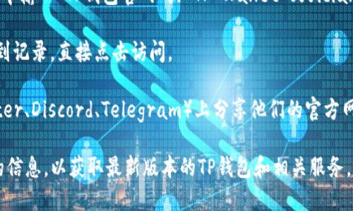 要打开TP钱包的官网，您可以按照以下步骤进行操作：

1. **手动输入地址**：在浏览器的地址栏中直接输入TP钱包的官方网站URL，通常是“https://www.tpwallet.io”。确保您输入的URL是正确的，以避免进入钓鱼网站。

2. **通过搜索引擎**：打开您常用的搜索引擎（如Google、百度等），在搜索框中输入“TP钱包官网”或“TP Wallet official website”，然后在搜索结果中找到官方网站的链接并点击。

3. **收藏夹**：如果您之前访问过TP钱包官网，可以在浏览器的收藏夹中找到记录，直接点击访问。

4. **社交媒体或社区链接**：许多加密货币相关网站会在社交媒体（如Twitter、Discord、Telegram）上分享他们的官方网站链接。您可以查找TP钱包的官方社交媒体账户，那里通常会提供直接链接。

请确认您访问的链接是官网，以确保信息的准确性和安全性。确保查找更新的信息，以获取最新版本的TP钱包和相关服务。