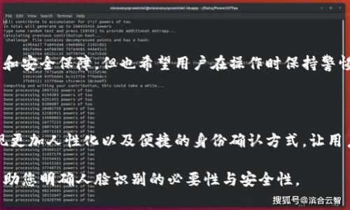 在进行tp钱包实名注册时，一般需要进行人脸识别。人脸识别是为了确保用户身份的真实性和安全性，防止虚假账户的创建。这一过程通常会要求用户通过摄像头拍摄自己的面部特征，并与上传的身份证件进行比对。以下是更详细的介绍：

一、人脸识别的重要性

在数字货币和金融交易日益普及的今天，实名认证显得尤为重要。人脸识别技术的使用，除了满足法律法规对金融业务的要求外，同时也可以有效降低金融欺诈和洗钱行为的发生几率。当您将自己的面孔与身份证件进行比对时，这个过程可以确保您是账户的实际持有人。

二、tp钱包的实名流程

tp钱包的实名注册流程通常包括几个步骤。首先，您需要下载并安装tp钱包应用程序。接下来，在注册页面输入您的基本信息，如手机号码和邮箱地址。然后，系统将要求您上传一张身份证的照片。这部分信息是用户注册的重要依据。

随后的步骤中，您需要拍摄一张您的头像。系统会通过人脸识别技术将此图像与之前上传的身份证照片进行比对，以确保身份的一致性。一旦验证通过，您的账户就会被成功实名认证，您就可以放心地进行数字资产的管理与交易。

三、人脸识别的安全性

虽然人脸识别有助于增强安全性，但用户可能会对此有一些顾虑。例如，您的面部数据是否会被泄露？tp钱包通常会采取多种安全措施来保护用户的隐私数据。数据加密、匿名化处理以及合规存储都是常见的手段，确保用户信息的安全性。同时，许多国家和地区也对个人数据保护有严格的法规，确保用户的权益不受侵犯。

四、总结

总的来说，tp钱包的实名注册过程需要进行人脸识别，这是为了确保用户身份的真实性与账户的安全性。虽然这种步骤为用户带来了便利和安全保障，但也希望用户在操作时保持警惕，确保自己的隐私数据不会被不法分子获取。在享受数字货币带来的便利时，安全防范依然不可忽视。

五、未来的发展趋势

随着科技的进步，人脸识别技术将会变得越来越成熟，tp钱包以及其他数字资产管理平台也会不断改进其身份验证过程。未来，可能会出现更加人性化以及便捷的身份确认方式，让用户体验到更高的安全保障。同时，金融监管政策的进一步完善，也将为用户提供更为安全的操作环境。

通过这样的直播与互动，用户可以更好地了解人脸识别在tp钱包实名认证中的作用，以及如何保护自己的个人信息。希望这篇文章能够帮助您明确人脸识别的必要性与安全性。