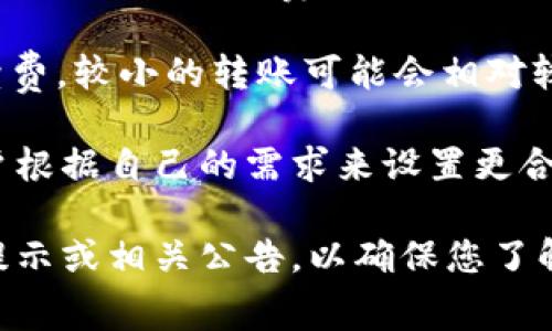 TP钱包（TP Wallet）转账的手续费取决于多个因素，包括转账的币种、网络拥堵情况以及转账的金额。通常情况下：

1. **转账币种**：不同的币种在转账时所需的手续费不同，比如以太坊（ETH）的转账手续费通常比比特币（BTC）的要高，因为以太坊的交易确认速度更快但网络繁忙时费用更高。

2. **网络拥堵情况**：如果网络繁忙，手续费可能会上升，因为用户通常需要支付更高的费用以确保交易能够更快被矿工处理。

3. **转账金额**：某些钱包可能会根据转账金额的大小来收取不同的手续费，较小的转账可能会相对较高的费用。

如果您想微调转账的手续费，TP钱包通常提供可调节的手续费选项，让用户根据自己的需求来设置更合理的费用。

为了获得最准确的信息，建议您在进行转账之前，查看TP钱包内的手续费提示或相关公告，以确保您了解当前的手续费标准。