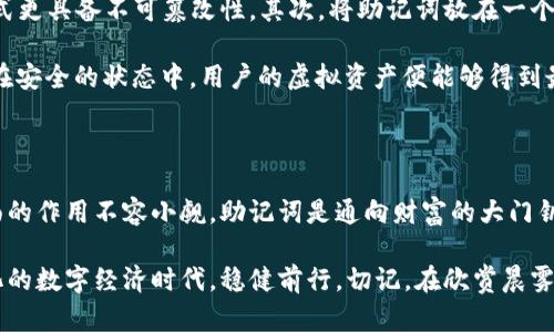 虚拟币钱包转账是否需要助记词，这个问题可以从多个方面进行探讨。在虚拟货币的世界中，助记词（或称为种子短语）是一个关键概念，影响着资产的安全性和管理方式。接下来，我将详细地阐述助记词的作用、虚拟币钱包的功能，以及在转账时如何处理这些信息。

助记词的作用与重要性

助记词是一组特定的单词，通常由12至24个词组成，用于生成和恢复用户的加密货币钱包。它扮演着“钥匙”的角色，允许用户访问和管理其数字资产。想象一下，这就像一把通往自己密室的钥匙，这扇门后隐藏着数以万计的珍贵历史文物，只需一把钥匙，就能一键打开宝藏。

在加密货币的语境中，如果用户丢失了助记词，便无法进入自己的钱包。这相当于丢失了通向财富之门的钥匙，有些用户甚至因此而损失了全部资产。因此，妥善保管助记词，就如同妥善保管一张价值连城的藏宝图，确保没有人能轻易找到通往财富的秘密。

虚拟币钱包功能概述

虚拟币钱包的主要功能是存储、发送和接收加密货币。钱包分为热钱包和冷钱包。热钱包通常在线使用，比如手机应用程序或网页钱包，非常适合日常交易；而冷钱包则是离线存储，通常被设计用来长时间保存资产，更为安全。

在这个过程中，助记词通常只是在钱包创建和恢复时需要。在日常的转账操作中，用户并不需要每次都输入助记词。想象一下，一位邮递员每天都在送信，助记词像是他在邮局办理业务的身份证件，一旦确认身份，日常的送信工作就可以顺利进行。

虚拟币转账的基本流程

进行一次虚拟币转账的流程通常如下：

ol
    listrong打开钱包应用：/strong无论是桌面钱包还是手机应用，用户首先需要打开自己的虚拟币钱包，如同打开一扇通向世界的大门。/li
    listrong输入接收地址：/strong用户需要输入接收方的地址，这个地址犹如一张明确的邮寄地址，让资产能够准确无误地找到新家。/li
    listrong输入转账金额：/strong用户决定要发送多少虚拟币，金额的选择可以基于其需求和市场情况。/li
    listrong确认转账：/strong在确认转账信息无误后，用户可以点击提交按钮，准备将这笔虚拟资产递送到他人的钱包中。如果有设置二次验证，这时候可能需要输入额外的密码，就像在完成交易前再检查一遍收件地址是否正确。/li
    listrong完成转账：/strong一旦转账提交，资金将在区块链网络中经过验证和确认，最终安全地抵达接收方的地址。/li
/ol

助记词在转账过程中的角色

虽然在转账时通常不需要输入助记词，但在以下情境中，它的安全性与重要性再度凸显：

ul
    listrong钱包恢复：/strong如果用户的设备丢失或钱包应用被删除，助记词可以帮助用户恢复自己的钱包，重新获得访问权限。/li
    listrong钱包迁移：/strong当用户选择换一个钱包应用或服务时，助记词帮助他们迁移资产，无需进行复杂的资产转移过程。/li
    listrong安全备份：/strong助记词是用户对钱包内容的最终控制权的象征，万一出现任何安全问题，便可通过助记词恢复钱包。/li
/ul

安全存储助记词的最佳实践

确保助记词安全是至关重要的，那么，我们应该如何做到这一点呢？以下是一些最佳实践：

首先，建议用户将助记词手写记录在纸张上，而不是存储在电子设备中。就像确认一份重要合约的签名，手写的方式更具备不可篡改性。其次，将助记词放在一个安全的地方，如保险箱，避免让它被随意他人看到。

此外，可以考虑使用一些安全的保管服务，类似于专业的“数字保镖”，为助记词保驾护航。只要这些信息始终保存在安全的状态中，用户的虚拟资产便能够得到最好的保护。

结论

综上所述，虽然在虚拟币钱包的转账过程中并不需要每次输入助记词，但它在创建、恢复以及保证账户安全等方面的作用不容小觑。助记词是通向财富的大门钥匙，保护好它，才能真正掌控自己的数字资产。

对于虚拟币用户而言，了解如何安全地管理助记词，不仅能提升个人资产的安全性，还能够让我们在这个不断变化的数字经济时代，稳健前行。切记，在欣赏晨雾中的老桥时，务必请将钥匙紧握在手，让每一笔交易都能顺利通行。