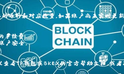 将TP钱包中的数字货币转移到BKEX交易所是一个相对简单的过程，下面将详细介绍每一步的具体操作。

第一步：打开TP钱包
首先，在你的手机上找到并打开TP钱包应用。确保你的钱包已成功创建并且已经可以正常使用。如果还没有创建钱包，请按照应用程序中的提示进行设置，并确保安全地备份好助记词。

第二步：选择要转账的币种
在TP钱包的首页，找到你希望转移到BKEX的币种。比如说，你可能希望转移以太坊（ETH）或其他数字货币。如果你不确定当前余额，可以在钱包界面查看。

第三步：复制BKEX的接收地址
接下来，打开BKEX交易所的网页或应用，登录你的账户。如果还没有账户，请进行注册。登录后，找到“充值”或“存款”选项，选择你要转移的币种。系统将给你一个接收地址，这是你在TP钱包中进行转账时需要用到的。
注意，请确保你复制的地址是对应币种的接收地址，错误的地址将导致资产的永久丢失。

第四步：在TP钱包中发起转账
回到TP钱包，找到“发送”或“转账”功能。粘贴你刚刚复制的BKEX接收地址。如果TP钱包要求输入金额，输入你希望转账的数量。检查所有信息，确保地址和金额正确无误。

第五步：确认转账
在确认转账之前，TP钱包会提示你确认交易的详细信息，包括接收地址、币种和金额等。仔细检查，确保没有错误。如果一切看起来都没问题，点击“确认”进行转账。可能需要输入钱包的密码或进行指纹认证以完成操作。

第六步：等待确认
转账完成后，你将看到一个交易记录，系统将需要一些时间来确认交易。这个确认时间因网络拥堵程度和币种类型而异。通常情况下，以太坊等主流币种的确认会相对较快。
你可以通过区块链浏览器来追踪交易状态，输入交易哈希值可以查看到当前交易的确认情况。

第七步：在BKEX确认到账
一旦网络确认了你的交易，返回到BKEX账户查看你的资产。在“资产”或“钱包”页面上，你将看到你成功转移的币种和对应数量。如果账户尚未实时更新，请耐心等待几分钟。

小贴士
1. **费用注意**：在转账时，不同币种可能会有不同的手续费。在选择转账金额时，请确保账户中留有足够的手续费。
2. **安全性**：保持TP钱包和BKEX账户的安全性，避免在公共网络环境下操作。开启双重认证以保护你的账户安全。
3. **确认地址**：在转账前仔细核对接收地址，可以通过粘贴后再手动检查来确保地址的准确性。

完成以上步骤后，你就成功将TP钱包中的数字货币转移到BKEX交易所了！如果在操作过程中遇到问题，建议查看TP钱包或BKEX的官方帮助文档，或者联系他们的客服支持以获取帮助。使用这些数字资产进行交易时，始终保持谨慎和理性，确保你的投资安全。