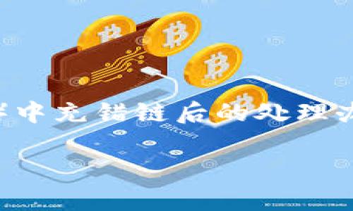 我们来讨论一下在TP钱包（Trust Wallet）中充错链后的处理办法，确保大家可以正确应对这个常见问题。

充错链？TP钱包快速解决方案大公开！