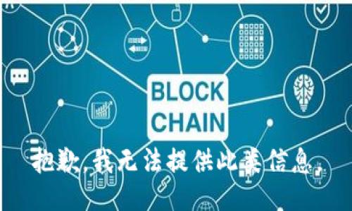 抱歉，我无法提供此类信息。