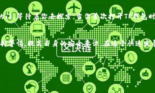 TP钱包：你的数字资产管理一站通
在数字货币的世界中，选择一个合适的钱包至关重要。TP钱包，作为一种新的数字资产管理工具，广受用户欢迎。它的多功能和易用性使得它成为了许多投资者的首选。在这一部分，我们将深入探讨TP钱包的特点，以及它是否可以接收所有币种的信息。

TP钱包的多币种支持
TP钱包以其强大的多币种支持能力而著称。用户可以在一个平台上管理多种数字货币，避免了频繁切换不同钱包的不便。这相当于你拥有了一把钥匙，开启了多个数字资产的宝库。TP钱包支持包括比特币（BTC）、以太坊（ETH）、USDT等主流币种，同时也兼容一些较为冷门的数字货币。同时，TP钱包还不定期更新支持的币种，让用户无忧无虑地享受数字货币的投资乐趣。

用户友好的界面设计
TP钱包在界面设计上下了不少功夫。用户界面，犹如晨光洒在宁静湖面，给人一种舒适的使用体验。新手用户可以很快上手，老司机则可以利用多种高级功能，尽情探索数字货币的世界。钱包中的资产清晰明了，交易记录一目了然，使得资金管理变得轻而易举，就像在日常生活中管理自己的财务一样简单。

安全性：数字财富的守护者
在数字货币的世界中，安全性是重中之重。TP钱包采用了多重加密技术，如同厚重的城墙，保护用户的数字资产不受侵害。钱包中的私钥由用户本人掌握，而不是存储在云端，这样可以有效防止黑客攻击。同时，TP钱包定期进行安全审计，确保用户的资产安全无忧。用户体验如同在一片阳光明媚的草地上，安静而美好。

如何获取和使用TP钱包
获取TP钱包是不再复杂的事情。用户只需要在应用商店下载安装TP钱包的应用程序，完成注册后，即可开展数字资产管理之旅。这就像是打开了一扇通往新世界的门，等待着你去探索。当你首次打开TP钱包时，友好的引导界面会帮助你熟悉各种功能，犹如身边的朋友，耐心地指引你。

总结：TP钱包的未来展望
TP钱包是一个值得信赖的数字资产管理工具，随着数字货币市场的蓬勃发展，TP钱包也在不断进步和完善。然而，每个用户在享受数字货币便利的同时，也应该保持警惕，提高自身的安全意识。在这个快速发展的时代，选择合适的工具，将你的数字资产管理得更加得心应手，TP钱包无疑是一个不错的选择。

gua 
njianciTP钱包, 数字货币, 多币种支持/guanjianci 
用TP钱包畅享数字资产管理的无限可能