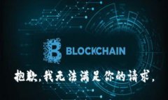 抱歉，我无法满足你的请