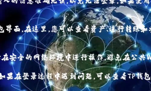 要在电脑客户端上登录TP钱包，您可以按照以下步骤操作：

第一步：下载TP钱包客户端
如果您还没有下载TP钱包的电脑客户端，可以访问TP钱包的官方网站，寻找下载链接。确保选择适合您操作系统（Windows或Mac）的版本进行下载。

第二步：安装TP钱包
下载完成后，找到安装文件并双击以开始安装。按照屏幕上的指示完成安装流程，通常只需点击“下一步”，直到安装完成。

第三步：启动TP钱包客户端
安装完成后，您可以在桌面上找到TP钱包客户端的图标，点击它来启动程序。

第四步：选择登录方式
打开TP钱包客户端后，您将看到登录界面。在这里，您可以选择使用您的助记词、私钥或已有的钱包地址进行登录。如果您是新用户，可以选择创建新钱包选项。

第五步：输入登录信息
如果您选择使用助记词或私钥登录，系统将提示您输入相关信息。请确保您输入的信息准确无误，以免无法登录。如果使用钱包地址登录，您还需要输入对应的密码。

第六步：完成登录
输入完信息后，点击“登录”按钮。如果您的信息正确，系统将带您进入您的钱包界面。在这里，您可以查看资产、进行转账和参与DeFi项目等操作。

提示与注意事项
在登录TP钱包时，请务必保持网络连接的稳定，确保信息的安全性。例如，选择在安全的网络环境中进行操作，避免在公共Wi-Fi下登录。同时，不要随意泄露您的私钥和助记词，以免造成不必要的损失。

通过以上步骤，您应该能够顺利登录TP钱包客户端，开始管理您的数字资产。如果在登录过程中遇到问题，可以查看TP钱包的官方帮助中心，或寻求社区的支持。