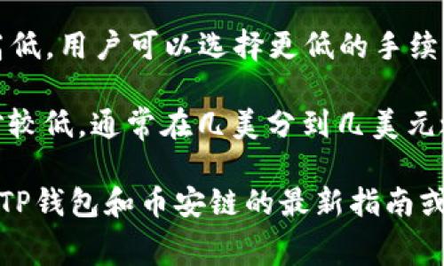 关于TP钱包在币安链进行交易的手续费，具体金额可能会因多种因素而有所不同，包括：

1. **网络繁忙程度**：在区块链网络拥堵时，交易费用可能会增加，因为用户可能会在更高的手续费下优先处理交易。

2. **交易类型**：不同类型的交易可能会收取不同的手续费，例如简单的代币转账和复杂的智能合约交互。

3. **钱包设置**：TP钱包可能允许用户设置手续费的高低，用户可以选择更低的手续费以节省成本，但这会导致交易确认时间延长。

一般而言，手续费通常是以BNB（币安币）支付，费用相对较低，通常在几美分到几美元之间，具体的手续费可以在钱包的交易界面上及时查看。

如需获取准确的手续费信息，建议在进行交易之前查阅TP钱包和币安链的最新指南或公告，确保获得最新的数据。