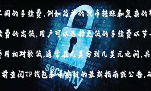关于TP钱包在币安链进行交易的手续费，具体金额可能会因多种因素而有所不同，包括：

1. **网络繁忙程度**：在区块链网络拥堵时，交易费用可能会增加，因为用户可能会在更高的手续费下优先处理交易。

2. **交易类型**：不同类型的交易可能会收取不同的手续费，例如简单的代币转账和复杂的智能合约交互。

3. **钱包设置**：TP钱包可能允许用户设置手续费的高低，用户可以选择更低的手续费以节省成本，但这会导致交易确认时间延长。

一般而言，手续费通常是以BNB（币安币）支付，费用相对较低，通常在几美分到几美元之间，具体的手续费可以在钱包的交易界面上及时查看。

如需获取准确的手续费信息，建议在进行交易之前查阅TP钱包和币安链的最新指南或公告，确保获得最新的数据。