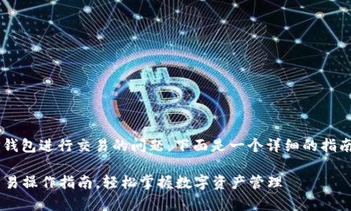 对于如何使用最新版TP钱包进行交易的问题，下面是一个详细的指南，包括步骤和注意事项。

### 最新版TP钱包交易操作指南，轻松掌握数字资产管理