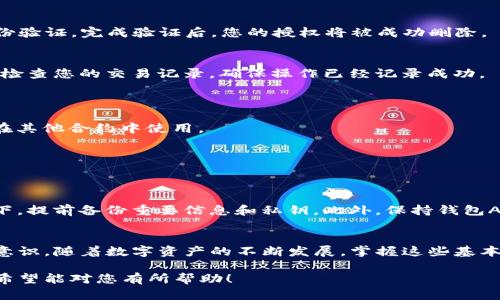 在TP钱包中删除已授权的代币是一个简单的过程，但需要注意的是，由于TP钱包的操作界面可能会有所变化，以下的步骤仅供参考。请按照以下步骤进行操作：

步骤一：打开TP钱包
首先，确保您已经在手机上安装了TP钱包应用。打开应用后，您将看到主界面，显示您的资产和代币列表。

步骤二：进入资产管理界面
在主界面上，寻找并点击“资产”或者“钱包”选项。这将带您进入您的资产管理界面，在这里您可以查看所有持有的代币。

步骤三：选择需要取消授权的代币
在资产管理界面中，找到您希望删除授权的代币。点击该代币，进入该代币的详细信息页面。

步骤四：查看授权信息
在代币详细信息页面，通常会显示该代币的授权信息。您可能会看到“授权”或“取消授权”选项，具体名称视钱包版本而定。点击进入授权管理界面。

步骤五：取消授权
在授权管理界面中，您可以看到已经授权的合约或地址列表。寻找您要取消授权的合约/地址，点击相应的“取消授权”按钮。系统可能会要求您确认操作。

步骤六：确认操作
根据提示确认取消授权操作。系统可能会要求您输入钱包密码或使用指纹/面部识别进行身份验证。完成验证后，您的授权将被成功删除。

步骤七：查看操作结果
完成上述步骤后，返回代币详细信息页面，确认该代币已经不再显示为已授权状态。您还可以检查您的交易记录，确保操作已经记录成功。

常见问题解答
strongQ: 取消授权后，我仍然能使用该代币吗？/strong
A: 取消授权后，您不能再授权该合约/地址进行转账或其他操作，但您仍然可以保留代币并在其他合约中使用。

strongQ: 我可以随时恢复授权吗？/strong
A: 是的，您可以随时重新授权该代币，只需按照相应的授权步骤进行操作即可。

小贴士与注意事项
在进行删除授权操作之前，请确保您了解自己正在进行的操作。强烈建议您在不熟悉的情况下，提前备份重要信息和私钥。此外，保持钱包APP和设备的更新，以确保安全和操作的顺利进行。

结语
了解如何在TP钱包中删除已授权的代币，不仅能帮助您更好地管理财产，也能提高您的安全意识。随着数字资产的不断发展，掌握这些基本操作是每位用户的必修课。希望这些步骤对您有所帮助，让您的数字资产管理更加得心应手。

这段内容提供了TP钱包中删除已授权的代币的详细步骤，确保操作的准确性和用户的安全。希望能对您有所帮助！