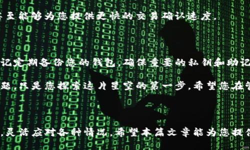 如何取消TP钱包的网络同步？

在区块链的璀璨星空中，TP钱包宛如一颗明亮的星星，为广大数字货币爱好者提供了便捷的资产管理服务。然而，随着使用时间的推移，您可能会遇到需要取消同步网络的情况。无论是为了提高钱包的运行速度，还是为了更好地管理您的资产，了解如何处理TP钱包的网络同步问题是十分必要的。

第一步：进入TP钱包设置

在开启您的TP钱包之前，确保您的手机已经完成了TP钱包的安装。像往常一样，打开您的TP钱包应用，映入眼帘的便是那些闪耀的数字货币图标。要开始取消网络同步，我们需要进入设置界面。

在应用的主界面上，通常可以在右下角找到一个“我”或“设置”的图标。点击它，便能看到一系列的选项。在众多的设置中，寻找“网络”或“同步”相关的选项，这个步骤是解除同步的关键所在。

第二步：查找同步设置

进入网络设置后，您会看到多个网络选项，比如链的选择、节点信息等。这就像在挑选一条最佳航道，您需要仔细查看您当前的联网状态。当你找到“同步”相关的选项后，立即点击进入。

此时，您可能会看到一个有关“网络同步”的开关，或是一些描述信息。它们可能会告诉您当前的同步状态，像是“正在同步”或“已完成同步”。这表明，您的钱包正在积极地与区块链进行数据交互。

第三步：取消同步

在理解了当前的同步状态之后，您需要做的便是在“同步设置”界面找到取消同步的选项。大多数情况下，这个选项可能会被称作“停止同步”或“断开网络”。点击此按钮，就像在晨雾中的老桥上，您轻轻松开了手中的绳索，将钱包与网络的连接放手，让它回归到无拘无束的状态。

在确认取消同步时，可能会弹出一个确认框，提醒您这一操作可能会导致某些未同步的数据丢失。在这里，您需要仔细考虑自己的选择，但如果您确定不再需要继续同步数据，便可以继续进行。

第四步：重新启动或调整网络连接

在成功取消同步后，您可以选择重新启动您的TP钱包应用。在晨曦中，您将看到界面变得更加流畅，钱包的响应速度也会有所提升。与此同时，若您之后仍希望重新连接网络，只需按同样的路径返回设置，重新激活同步功能即可。

此外，您还可以选择连接到不同的网络节点，尽情探索区块链的广袤宇宙。在这一过程中，您会发现一些节点连接更为稳定，甚至能够为您提供更快的交易确认速度。

温馨提示与注意事项

在操作过程中，务必要谨慎对待您的数字资产。TP钱包为我们提供了极大的便利，但同时数字货币的安全性也并非小事。请切记定期备份您的钱包，确保重要的私钥和助记词妥善存放，以防止意外丢失。若要取消同步，务必确认您不再需要任何同步的数据，这样可以避免丢失珍贵的交易记录。

在使用TP钱包的旅途中，您将会感受到数字货币世界的无限可能，也会遇到一些挑战。了解如何操作钱包，处理同步与网络问题，只是您探索这片星空的第一步。希望您在管理资产的同时，也能够收获更多的知识与乐趣。

总结

无论是取消同步网络的操作，还是其他与TP钱包相关的设置，都需要耐心和细致。在数字货币的海洋中，您需要掌握基础知识，灵活应对各种情况。希望本篇文章能为您提供一些实用的指导，让您在数字资产管理的道路上，行稳致远。