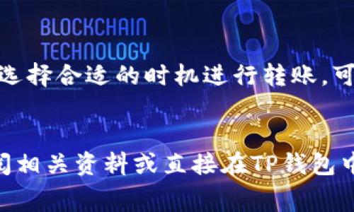 在TP钱包（TokenPocket）中进行互转的手续费一般依赖于交易的区块链网络和具体的币种。以下是一些常见的情况：

### 不同区块链的手续费情况

TP钱包支持多种区块链，包括以太坊（Ethereum）、币安智能链（Binance Smart Chain）、波场（TRON）等。不同网络的手续费有所不同，主要是由于链上交易确认的矿工费（Gas Fee）差异。


### 以太坊网络

在以太坊网络上，手续费是按“Gas”来计算的。用户在进行转账时需要设置Gas Price，通常在低峰时段其费用较低，可能在几美元之间。但在网络拥堵时，手续费可能会飙升至十几甚至几十美元。因此，良好的时机选择对于降低手续费至关重要。


### 币安智能链

与以太坊相比，币安智能链的手续费相对较低。一般来说，一个转账的手续费在0.1~1美元之间。币安智能链的设计目的之一就是为了提供更低的交易费用，因此这是很多用户选择该网络的原因之一。


### 波场网络

波场网络的手续费通常非常低，很多时候是免费的，只要你有足够的TRX（波场币）作为资源（Resource）来进行转账。对于普通用户而言，在波场上进行转账是非常划算的。


### 如何查看当前手续费？

在TP钱包内，用户可以在进行转账操作时，系统会自动显示当前的手续费。用户可以根据网络状态和需要进行调整。通常情况下，在转账页面会有一个费用提示框，能够帮助用户直观了解当前的手续费情况。


### 总结

在TP钱包进行互转时，手续费的多少取决于所选的区块链网络与当前网络的拥堵情况。保持关注市场动态，选择合适的时机进行转账，可以为用户省下不少费用。积极利用不同网络的优势，会为你的数字货币操作增添不少便利。


希望这些信息能帮助你更好地理解TP钱包的手续费情况。如需进一步了解具体币种或网络的手续费，请查阅相关资料或直接在TP钱包中查看。