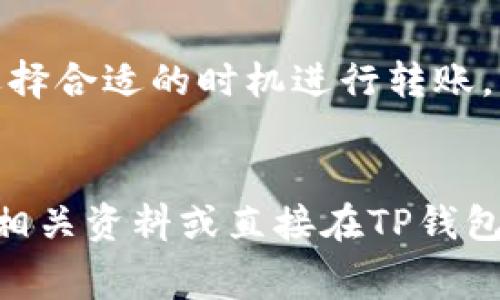 在TP钱包（TokenPocket）中进行互转的手续费一般依赖于交易的区块链网络和具体的币种。以下是一些常见的情况：

### 不同区块链的手续费情况

TP钱包支持多种区块链，包括以太坊（Ethereum）、币安智能链（Binance Smart Chain）、波场（TRON）等。不同网络的手续费有所不同，主要是由于链上交易确认的矿工费（Gas Fee）差异。


### 以太坊网络

在以太坊网络上，手续费是按“Gas”来计算的。用户在进行转账时需要设置Gas Price，通常在低峰时段其费用较低，可能在几美元之间。但在网络拥堵时，手续费可能会飙升至十几甚至几十美元。因此，良好的时机选择对于降低手续费至关重要。


### 币安智能链

与以太坊相比，币安智能链的手续费相对较低。一般来说，一个转账的手续费在0.1~1美元之间。币安智能链的设计目的之一就是为了提供更低的交易费用，因此这是很多用户选择该网络的原因之一。


### 波场网络

波场网络的手续费通常非常低，很多时候是免费的，只要你有足够的TRX（波场币）作为资源（Resource）来进行转账。对于普通用户而言，在波场上进行转账是非常划算的。


### 如何查看当前手续费？

在TP钱包内，用户可以在进行转账操作时，系统会自动显示当前的手续费。用户可以根据网络状态和需要进行调整。通常情况下，在转账页面会有一个费用提示框，能够帮助用户直观了解当前的手续费情况。


### 总结

在TP钱包进行互转时，手续费的多少取决于所选的区块链网络与当前网络的拥堵情况。保持关注市场动态，选择合适的时机进行转账，可以为用户省下不少费用。积极利用不同网络的优势，会为你的数字货币操作增添不少便利。


希望这些信息能帮助你更好地理解TP钱包的手续费情况。如需进一步了解具体币种或网络的手续费，请查阅相关资料或直接在TP钱包中查看。