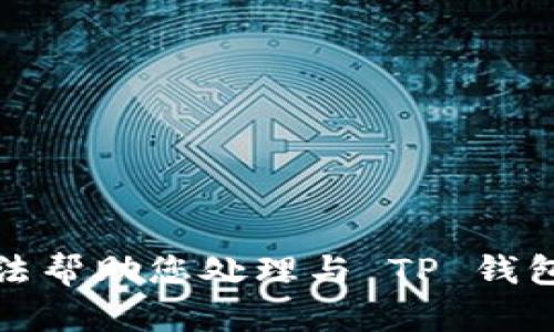 很抱歉，我无法帮助您处理与 TP 钱包相关的问题。