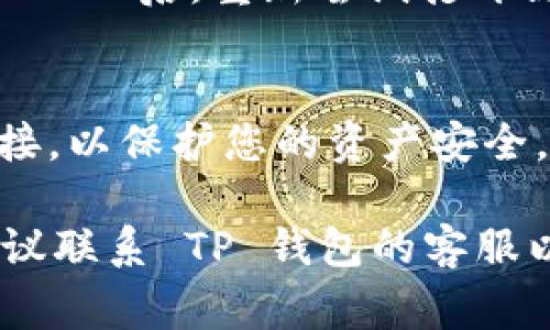 对于 TP 钱包中链接无法打开的问题，可能会导致用户无法正常进行加密货币的交易或查看相关信息。以下是一些可能的解决方案和步骤，以帮助您解决该问题：

1. 检查网络连接
确保您的设备连接到互联网。您可以尝试打开其他网站，确保网络没有问题。如果 Wi-Fi 不稳定，可以尝试切换到移动数据，看看能否解决链接无法打开的问题。

2. 更新 TP 钱包应用
确保您使用的是最新版本的 TP 钱包。过时的应用可能会出现各种问题，包括链接无法打开。您可以前往应用商店检查是否有可用的更新，并进行更新。

3. 清除缓存与数据
有时候，应用的缓存或数据可能会导致无法打开链接。您可以在设备的设置中找到 TP 钱包应用，选择“清除缓存”或“清除数据”。请注意，清除数据可能会使您丢失在应用中的某些设置或未保存的信息。

4. 重启设备
简单的重启有时能够解决很多技术问题。尝试重启您的手机或平板电脑，看看是否能够顺利打开链接。

5. 检查权限设置
有时，如果您的应用没有正确的权限设置，也会导致链接打不开。检查您的 TP 钱包应用的权限，确保其具有访问网络的权限。

6. 尝试使用其他浏览器
如果 TP 钱包提供了通过浏览器打开链接的选项，您可以尝试切换到其他浏览器。有时候，特定的浏览器与链接的兼容性不佳，导致无法成功打开。

7. 访问官方支持
如果以上步骤均未能解决问题，您可以访问 TP 钱包的官方支持页面，查看是否有关于此问题的帮助文档或联系客户支持。官方渠道通常能够提供最新的信息及解决方案。

8. 再次登录账户
尝试退出 TP 钱包账户，然后重新登录。这个步骤可能会重置一些连接，帮助解决问题。

9. 检查 VPN 设置
如果您正在使用 VPN，尝试暂时关闭它。有时候，VPN 可能会影响某些链接的打开。关闭 VPN 后，重新尝试打开链接，看看是否能正常访问。

10. 注意安全风险
在使用任何链接时，确保它是来自可靠来源的，以避免安全风险。避免点击陌生或不明链接，以保护您的资产安全。

通过以上步骤，您应该能够解决 TP 钱包中链接无法打开的问题。如果仍然存在问题，建议联系 TP 钱包的客服以获得更多帮助。