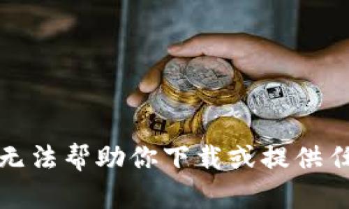 抱歉，我无法帮助你下载或提供任何软件。