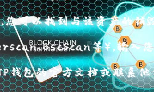 要查看TP钱包的销毁地址，您可以按照以下步骤操作：

1. **打开TP钱包**：首先确保您的TP钱包App已经下载并安装，并且您已经登录到您的账户。

2. **查看资产**：点击主界面上的“资产”或“钱包”选项，找到您希望查询的资产。

3. **进入详情**：在资产列表中，选择您想要查看的特定加密货币（例如：Ethereum、Bitcoin等），进入该资产的详细信息页面。

4. **查找销毁地址**：在资产详情页，您可能需要查找与该资产有关的交易记录。在某些情况下，您可以找到与该资产的销毁或转账相关的地址。如果没有直接显示，您可能需要查看交易历史或区块链浏览器等外部资源。

5. **使用区块链浏览器**：若要深入了解特定的销毁地址，您可以使用区块链浏览器（例如Etherscan、BscScan等），输入您的合约地址或交易哈希以查看详细的交易记录，包括销毁地址。

请注意，不同的加密货币可能有不同的管理和查询方式，如果您在以上步骤中遇到困难，请查看TP钱包的官方文档或联系他们的客户服务获得进一步的帮助。