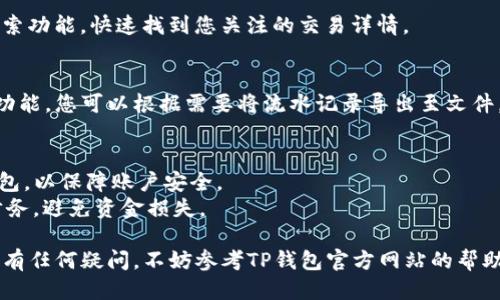 要查看TP钱包的流水记录，您可以按照以下步骤进行操作：

### 第一步：打开TP钱包应用
首先，在您的手机上找到并点击打开TP钱包的应用程序。如果您还没有安装TP钱包，请前往应用商店下载并安装。

### 第二步：登录您的账户
在应用程序首页，输入您的钱包地址和密码进行登录。如果您开启了双重验证，请按照提示完成相应验证。

### 第三步：进入钱包主界面
登录后，您将看到钱包的主界面。这里通常展示了您账户的余额、资产配置等信息。

### 第四步：查找交易记录
在主界面，找到“交易记录”或“流水”选项。这个选项一般位于菜单栏或底部导航栏中。点击进入。

### 第五步：浏览您的流水记录
在交易记录界面，您可以查看到所有的交易流水，包括充值、提现、转账等记录。每笔交易通常会显示交易时间、金额、交易类型等信息。

### 第六步：筛选或搜索特定交易
如果您的交易记录较多，可以使用筛选或搜索功能，快速找到您关注的交易详情。

### 第七步：导出交易记录（如需要）
有些版本的TP钱包还提供导出交易记录的功能。您可以根据需要将流水记录导出至文件，便于后续查看或记录。

### 备注
- 请确保您使用的是官方渠道下载的TP钱包，以保障账户安全。
- 定期查看您的流水记录，有助于您管理财务，避免资金损失。

以上就是查看TP钱包流水记录的步骤。如果有任何疑问，不妨参考TP钱包官方网站的帮助文档或联系客服寻求帮助。