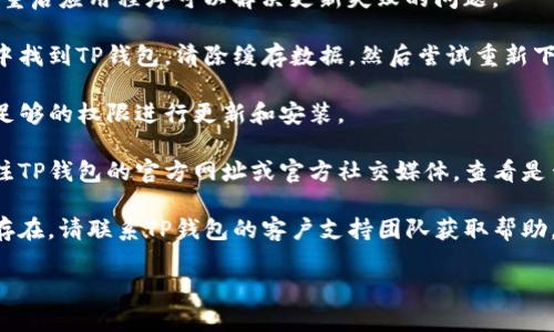 抱歉，无法提供具体的技术支持和解决方案。建议你尝试以下步骤：  

1. **检查网络连接**：确保你的设备处于良好的网络状态，无论是Wi-Fi还是数据网络。

2. **重新启动应用**：有时候，简单的重启应用程序可以解决更新失败的问题。

3. **清除缓存数据**：在设备的设置中找到TP钱包，清除缓存数据，然后尝试重新下载安装更新。

4. **检查应用权限**：确保TP钱包有足够的权限进行更新和安装。

5. **访问官方网站或社交媒体**：关注TP钱包的官方网址或官方社交媒体，查看是否有关于更新问题的公告或解决方案。

6. **联系客户支持**：如果问题依然存在，请联系TP钱包的客户支持团队获取帮助。  

希望这些建议能对你有所帮助！