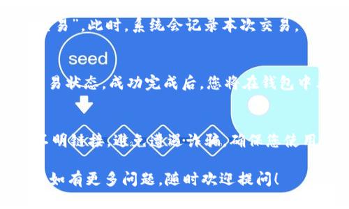 以下是关于如何在TP钱包上购买波场链（TRON）的简单指南：

### 步骤一：下载并安装TP钱包
1. **访问官方网站**：前往TP钱包的官方网站（或应用商店），下载适合您设备的版本。
2. **创建钱包**：安装完毕后，打开TP钱包应用，选择“创建钱包”，并设置一个安全的密码。一定要妥善保存助记词，因为这是恢复钱包的唯一方式。

### 步骤二：充值或购买USDT
1. **充值方式**：在TP钱包中，您可以选择多种方式为您的钱包充值，比如通过银行转账、信用卡购买、或在其他交易所交易USDT，并将其转入TP钱包。
2. **选择USDT**：充值时建议使用USDT，因为大多数交易都以USDT进行，您可以在钱包中找到USDT的选项。

### 步骤三：购买波场链（TRON）
1. **进入交易功能**：在TP钱包的主界面，找到“交易”或“兑换”功能，并选择USDT作为您要交换的货币。
2. **选择目标货币**：在购买页面中，选择波场链（TRON）作为您想要购买的目标货币。
3. **输入金额**：输入您希望兑换的USDT金额，系统会自动显示您将获得的TRX数量。
4. **确认交易**：仔细核对信息，确保无误后，点击“确认交易”。此时，系统会记录本次交易。

### 步骤四：查看交易记录
1. **确认交易状态**：在“资产”或“记录”界面查看您的交易状态。成功完成后，您将在钱包中看到相应的TRX余额。

### 风险提示
在用TP钱包进行交易时，请务必注意安全，不要随意点击不明链接，避免遭遇诈骗。确保您使用的网络连接安全，并定期备份您的助记词和私钥。

希望这个简要的指南能够帮助您顺利购买波场链（TRON）。如有更多问题，随时欢迎提问！